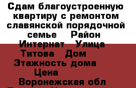 Сдам благоустроенную квартиру с ремонтом славянской,порядочной  семье. › Район ­ Интернат › Улица ­ Титова › Дом ­ 15 › Этажность дома ­ 5 › Цена ­ 12 000 - Воронежская обл., Лиски г. Недвижимость » Квартиры аренда   . Воронежская обл.